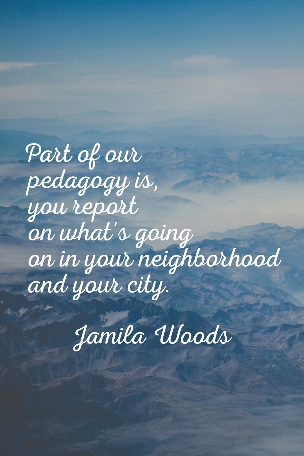 Part of our pedagogy is, you report on what's going on in your neighborhood and your city.