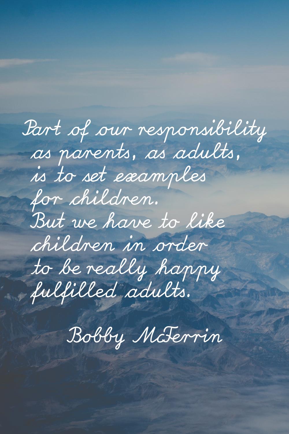 Part of our responsibility as parents, as adults, is to set examples for children. But we have to l