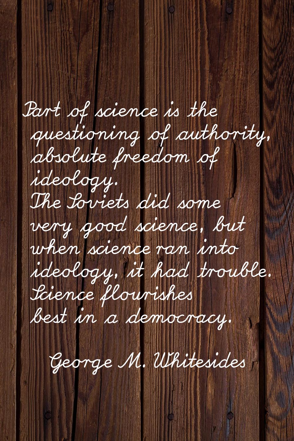 Part of science is the questioning of authority, absolute freedom of ideology. The Soviets did some