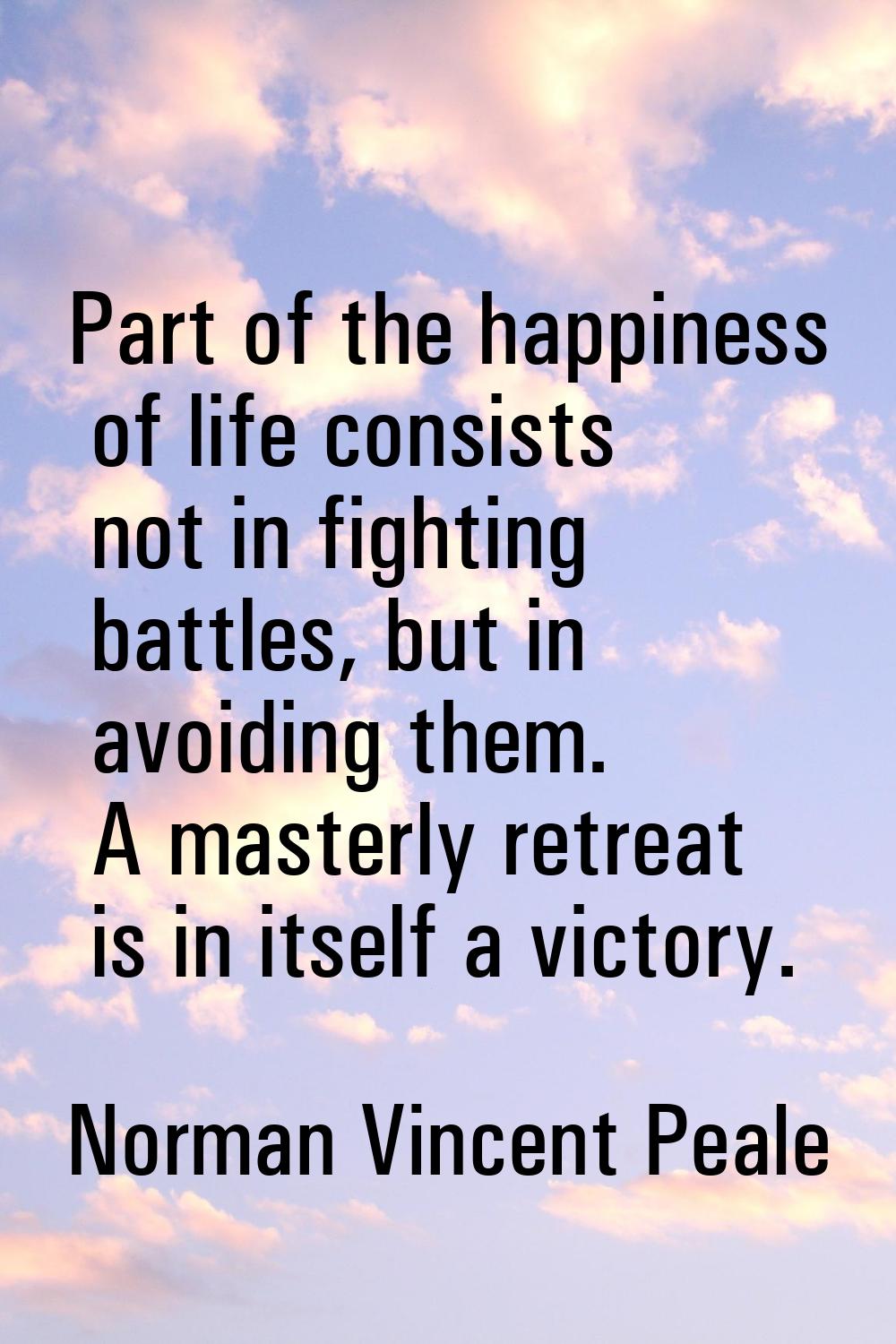 Part of the happiness of life consists not in fighting battles, but in avoiding them. A masterly re