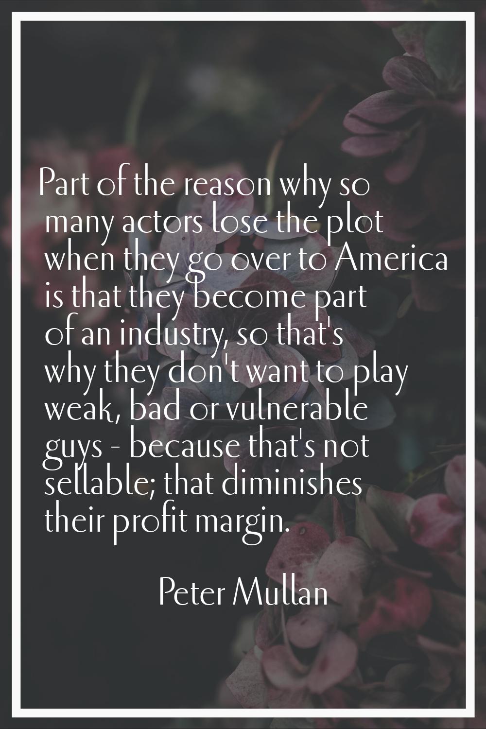 Part of the reason why so many actors lose the plot when they go over to America is that they becom