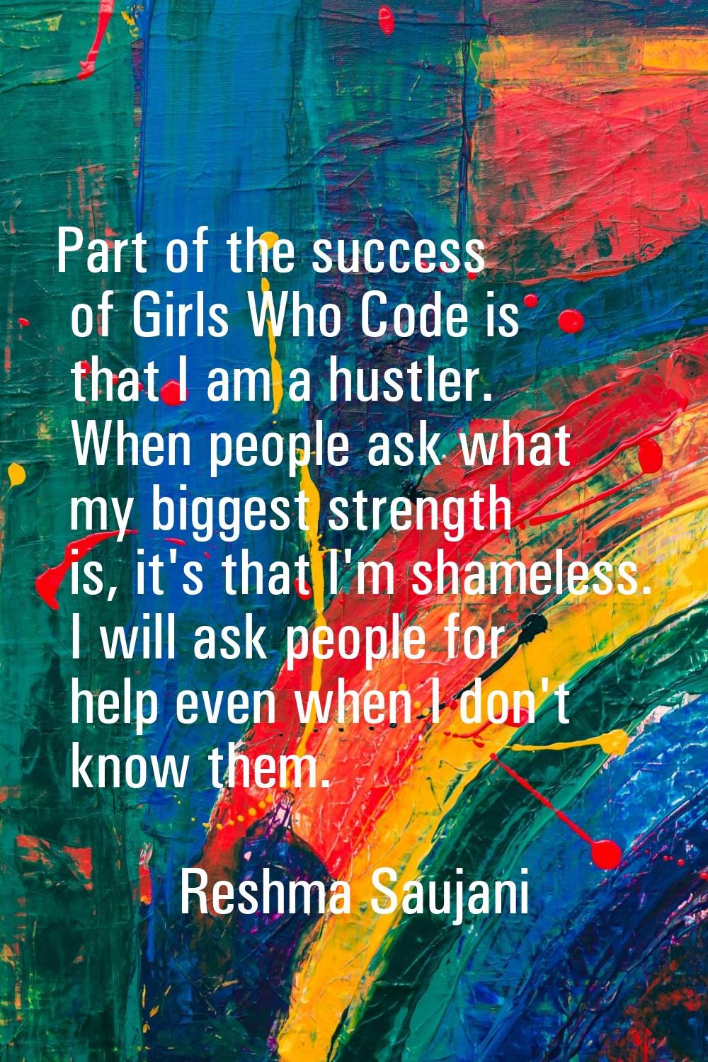 Part of the success of Girls Who Code is that I am a hustler. When people ask what my biggest stren