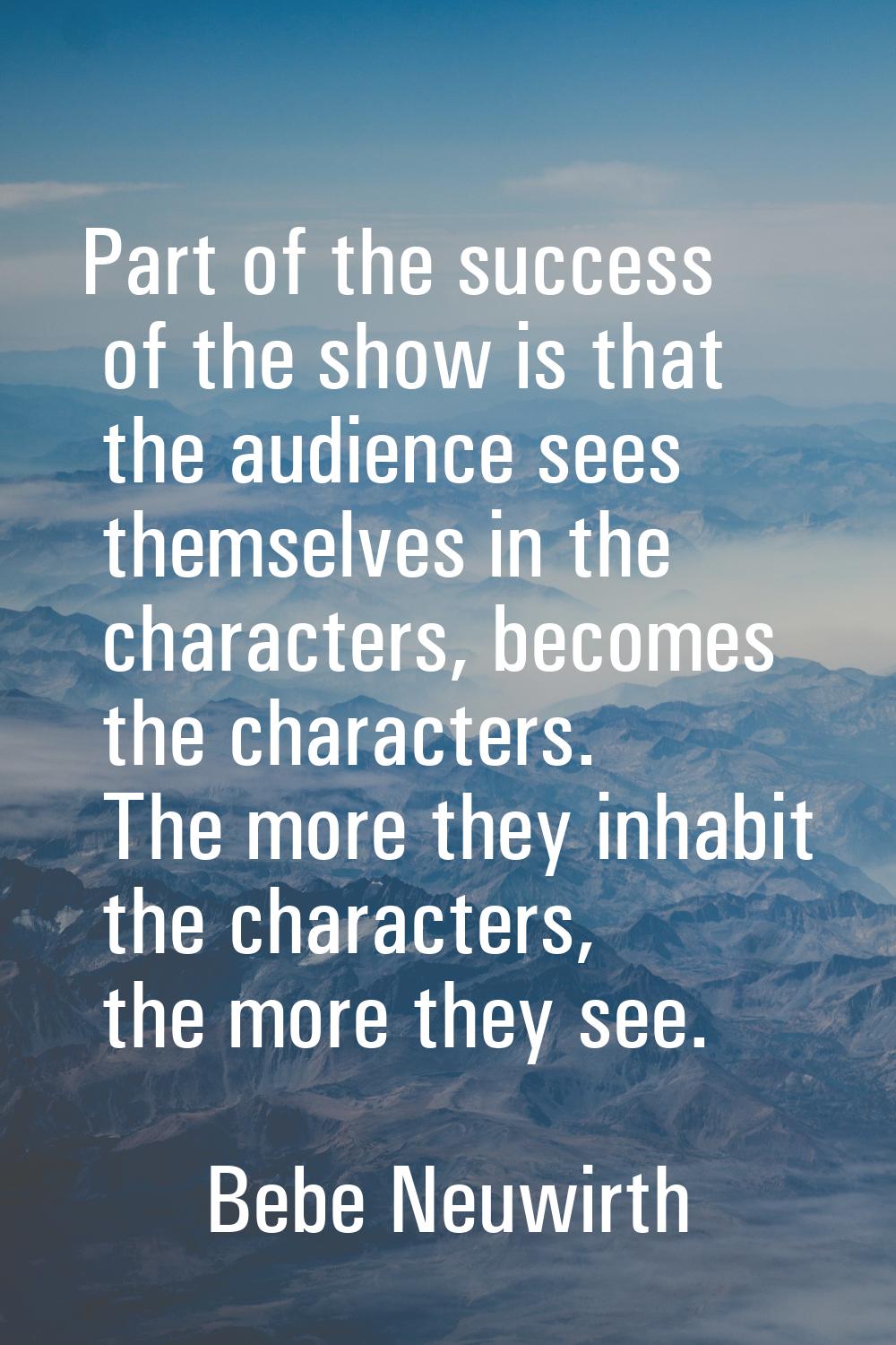 Part of the success of the show is that the audience sees themselves in the characters, becomes the