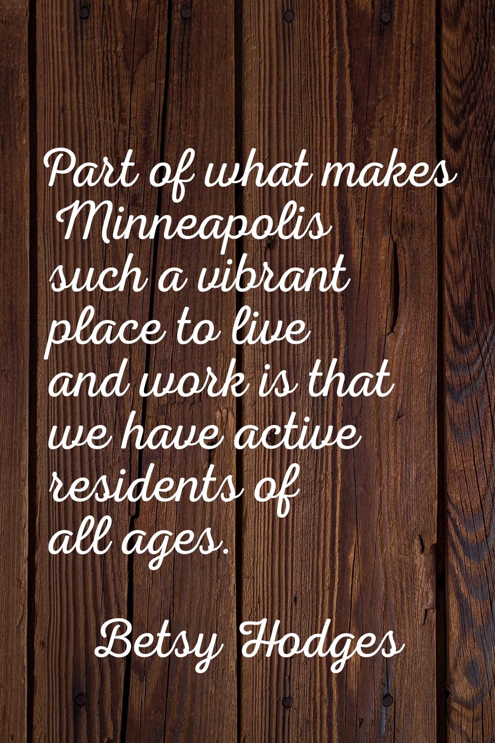 Part of what makes Minneapolis such a vibrant place to live and work is that we have active residen
