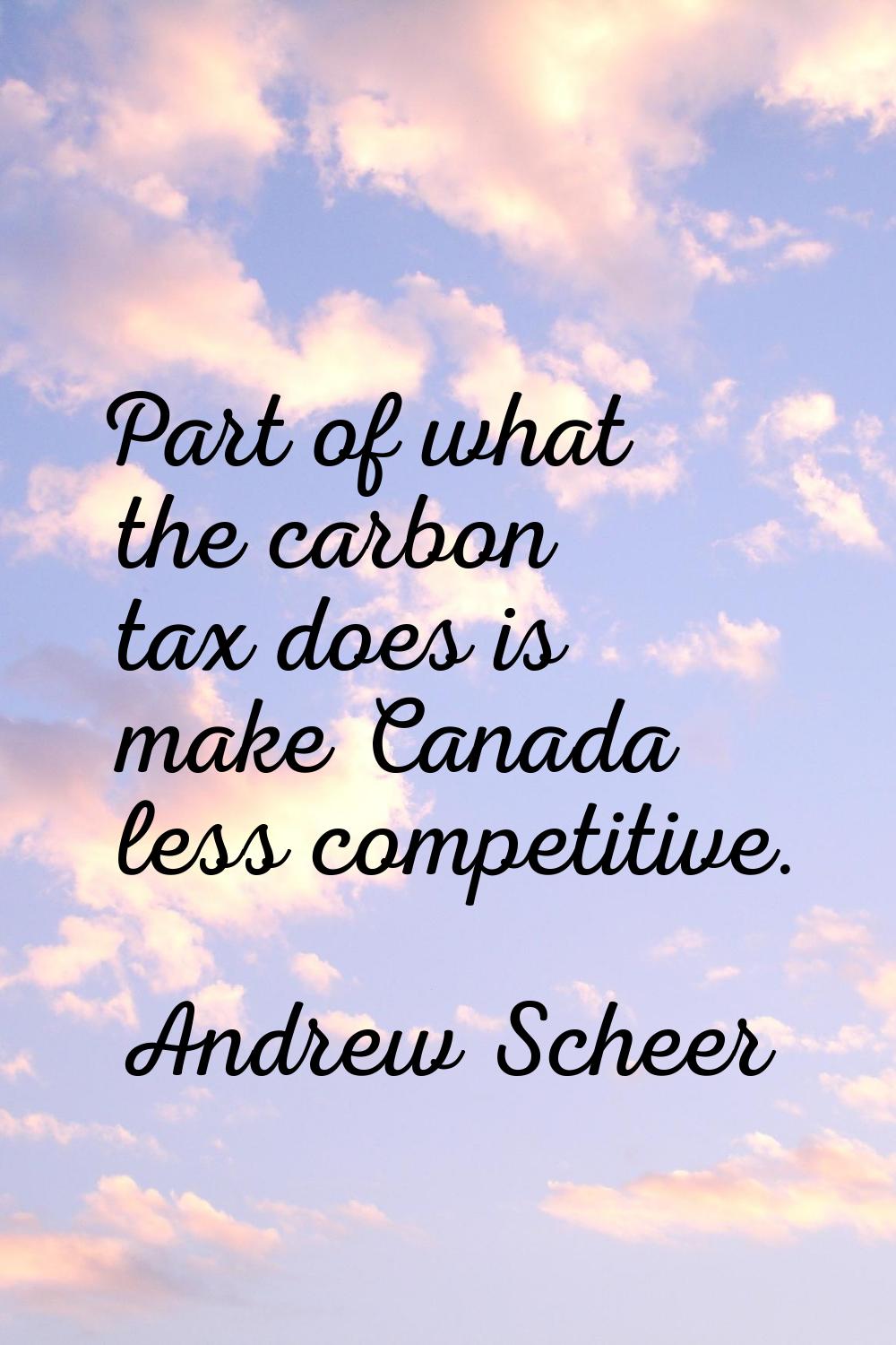 Part of what the carbon tax does is make Canada less competitive.