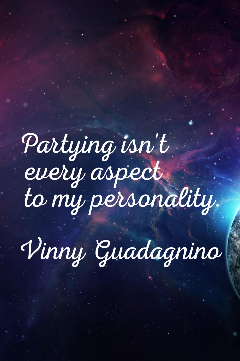 Partying isn't every aspect to my personality.