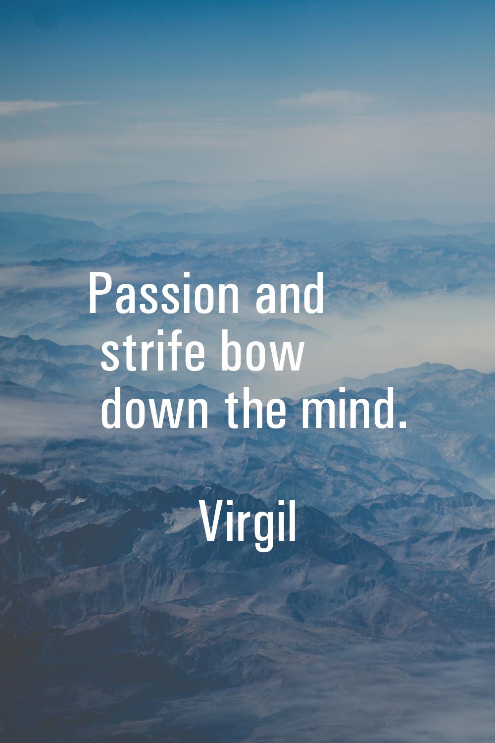 Passion and strife bow down the mind.