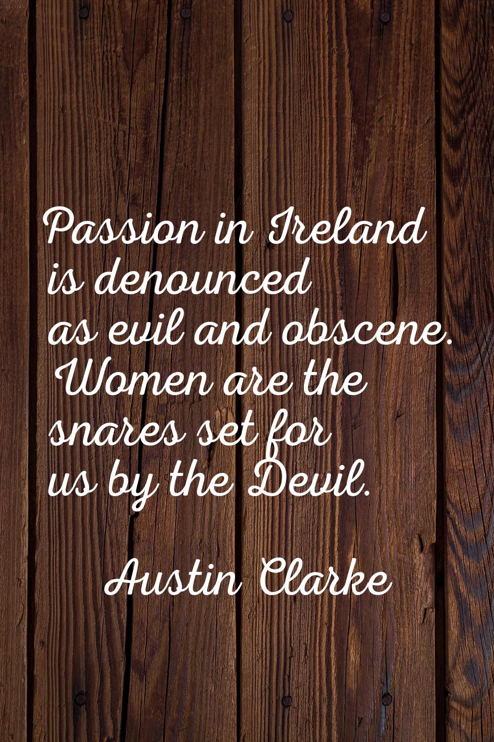 Passion in Ireland is denounced as evil and obscene. Women are the snares set for us by the Devil.