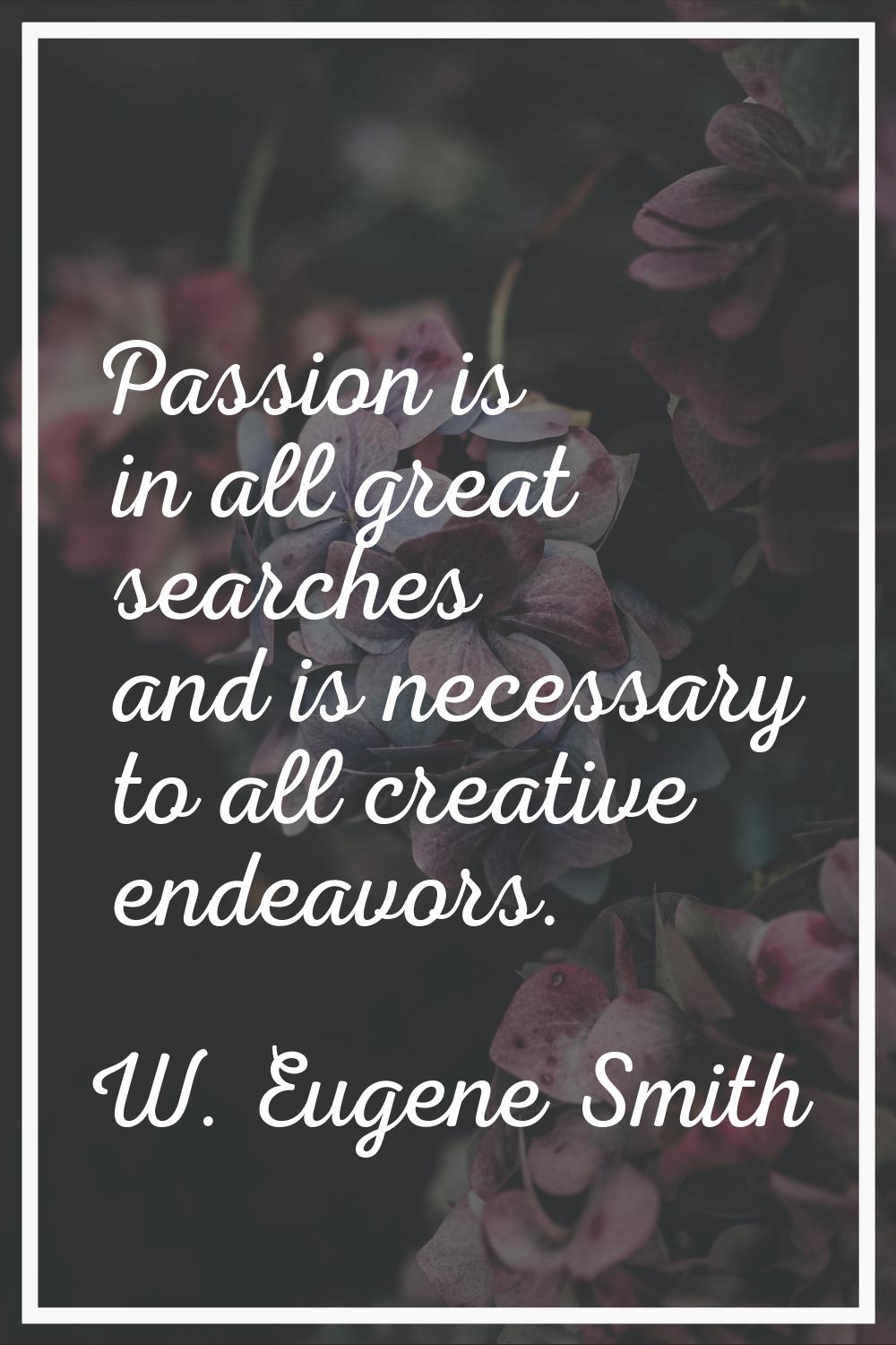 Passion is in all great searches and is necessary to all creative endeavors.
