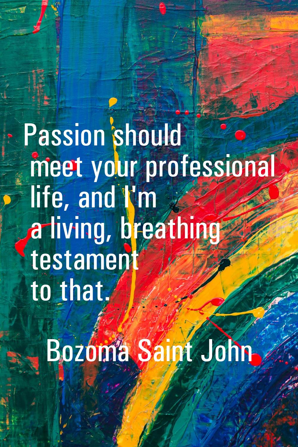 Passion should meet your professional life, and I'm a living, breathing testament to that.