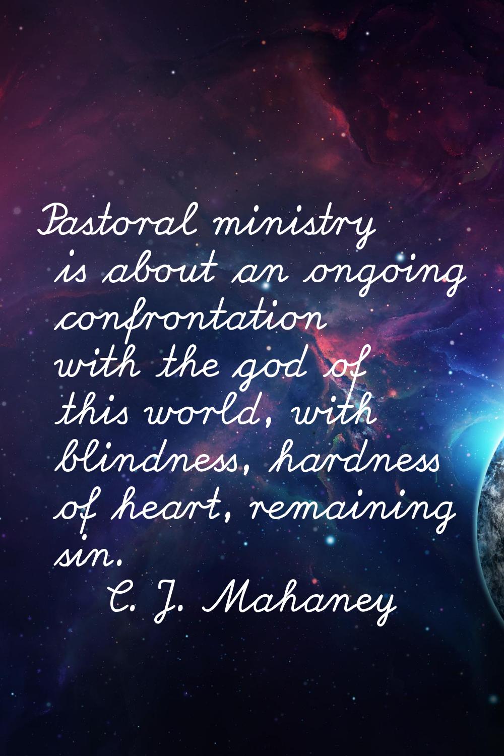 Pastoral ministry is about an ongoing confrontation with the god of this world, with blindness, har