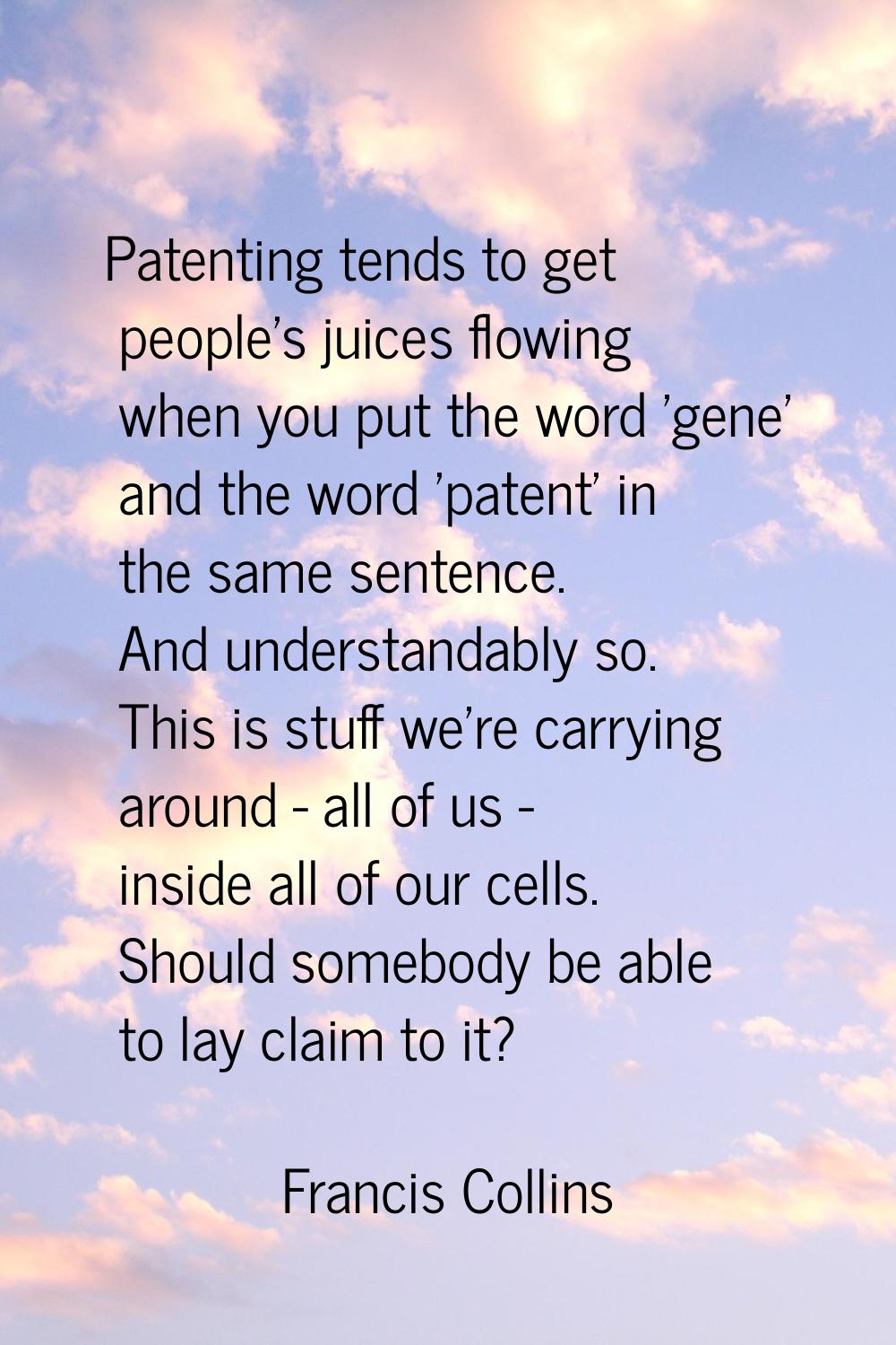 Patenting tends to get people's juices flowing when you put the word 'gene' and the word 'patent' i