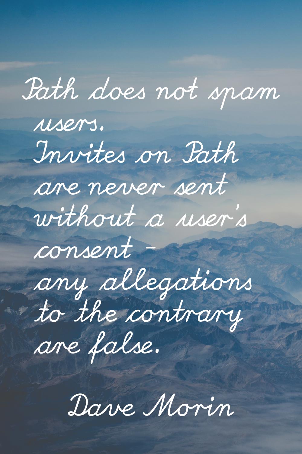 Path does not spam users. Invites on Path are never sent without a user's consent - any allegations