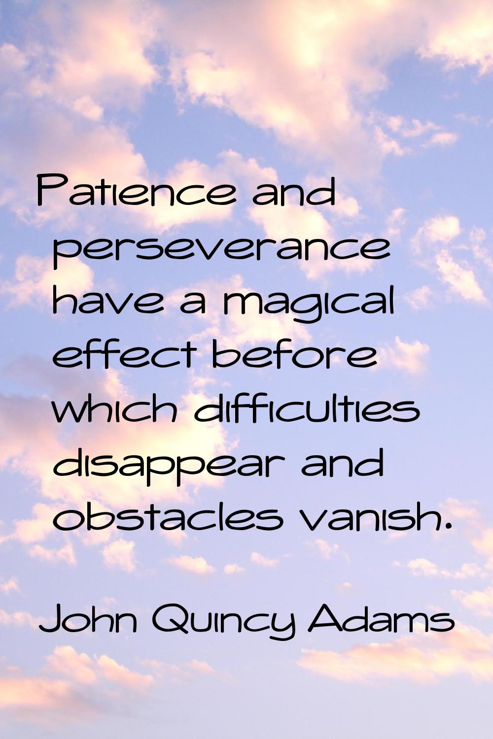 Patience and perseverance have a magical effect before which difficulties disappear and obstacles v