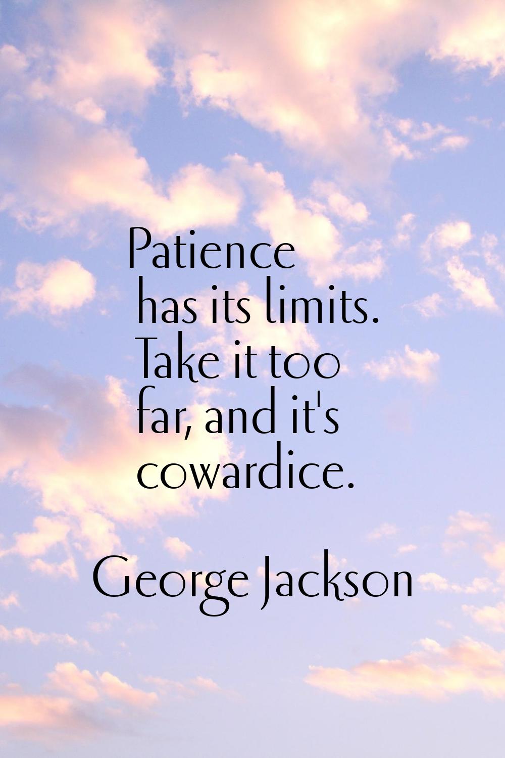 Patience has its limits. Take it too far, and it's cowardice.