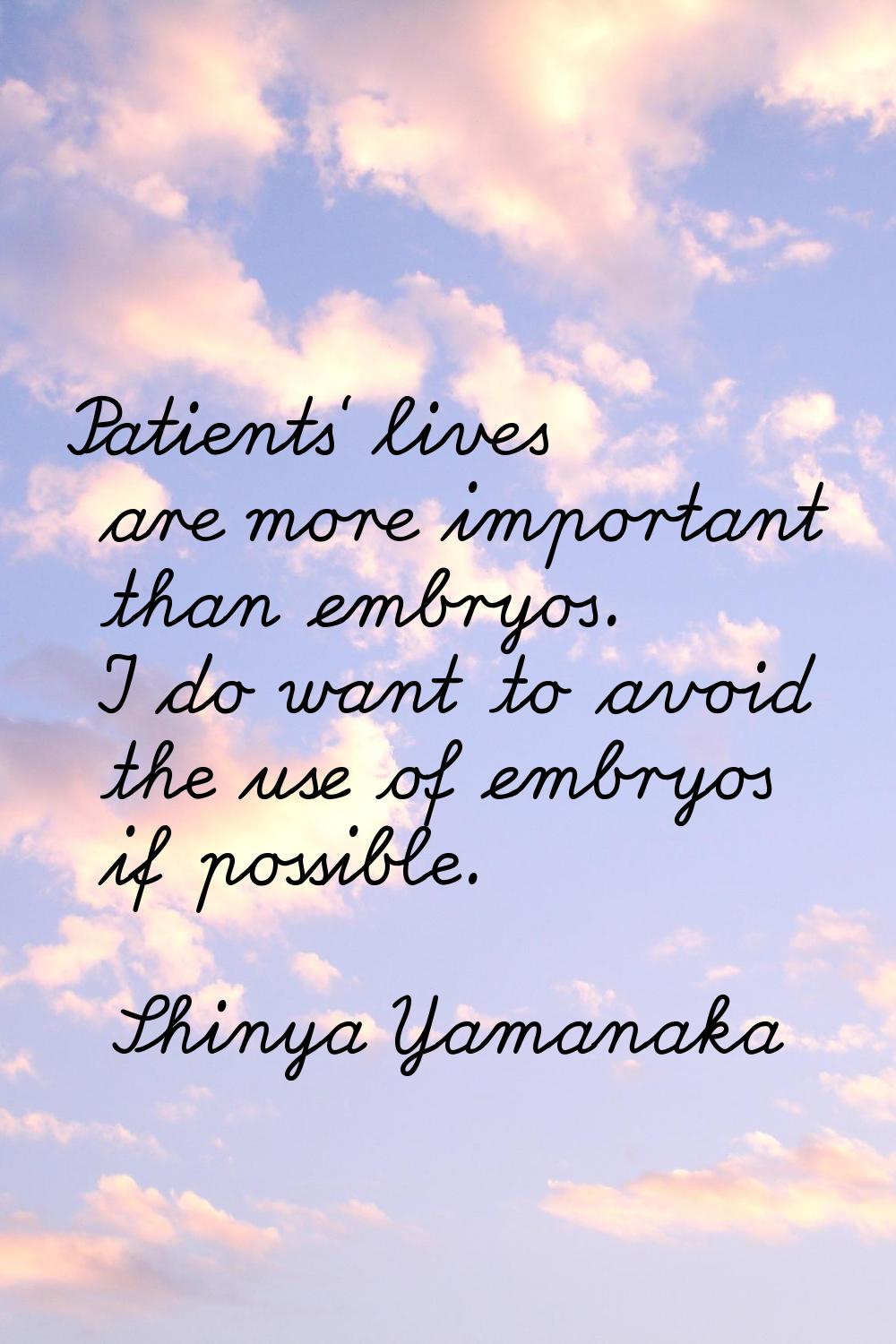 Patients' lives are more important than embryos. I do want to avoid the use of embryos if possible.