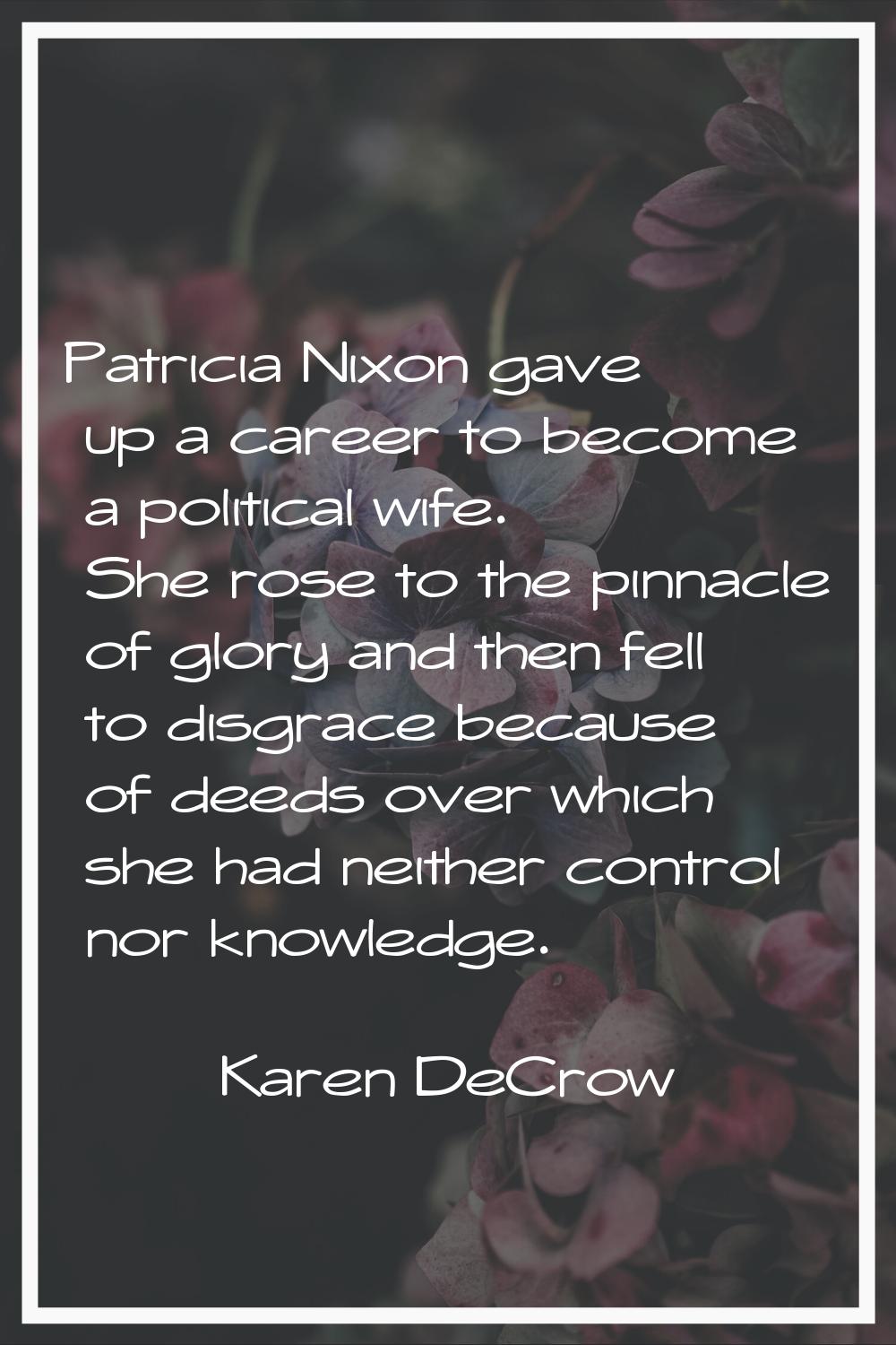 Patricia Nixon gave up a career to become a political wife. She rose to the pinnacle of glory and t
