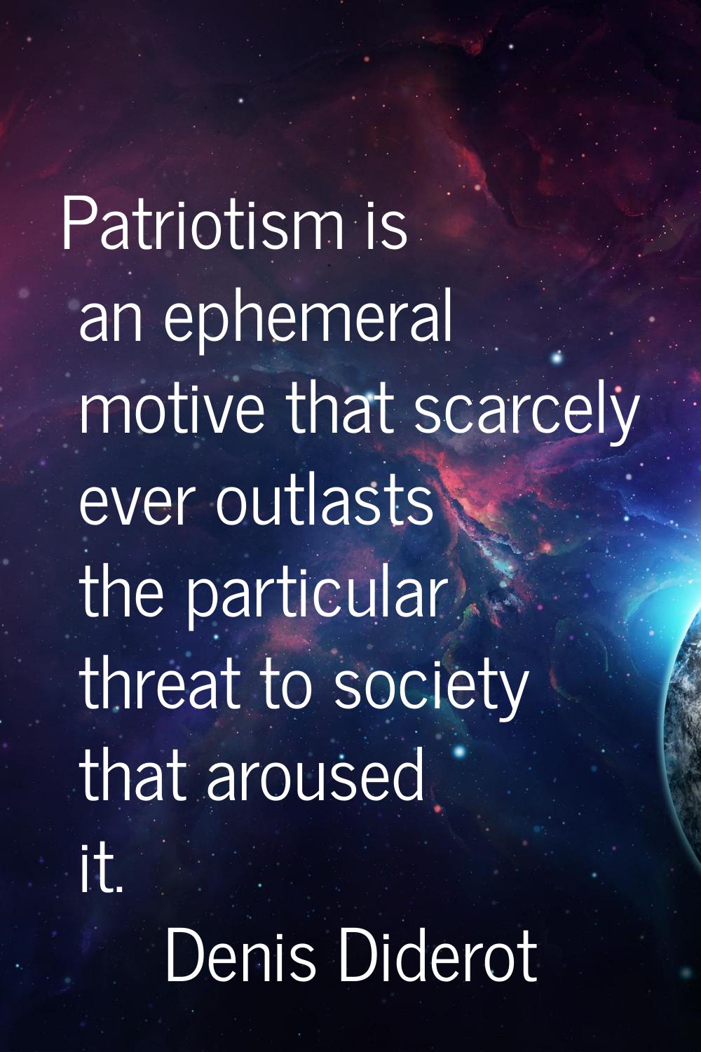 Patriotism is an ephemeral motive that scarcely ever outlasts the particular threat to society that