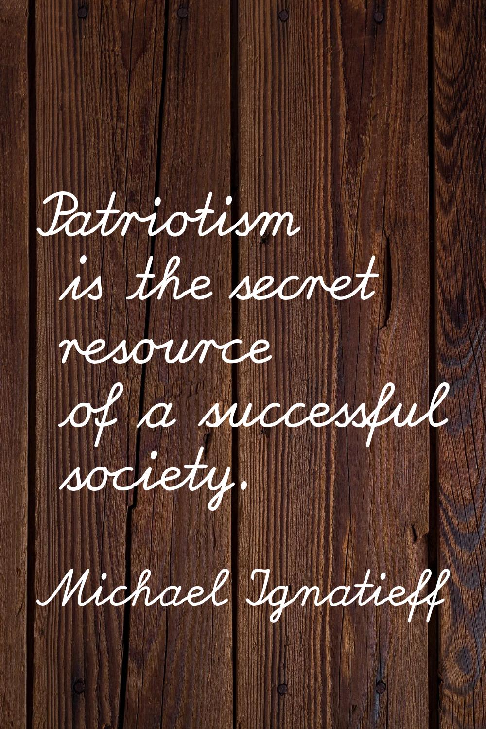 Patriotism is the secret resource of a successful society.