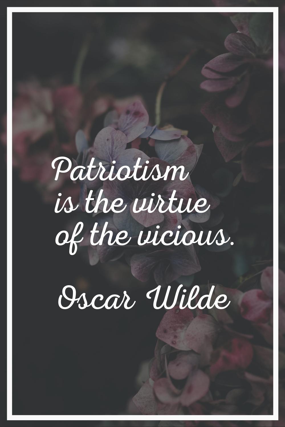 Patriotism is the virtue of the vicious.