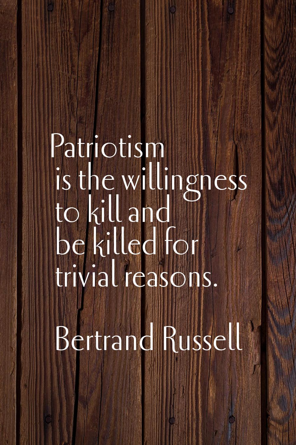 Patriotism is the willingness to kill and be killed for trivial reasons.