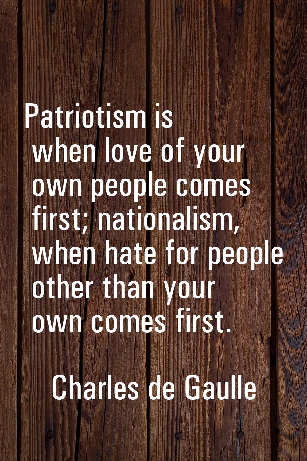 Patriotism is when love of your own people comes first; nationalism, when hate for people other tha