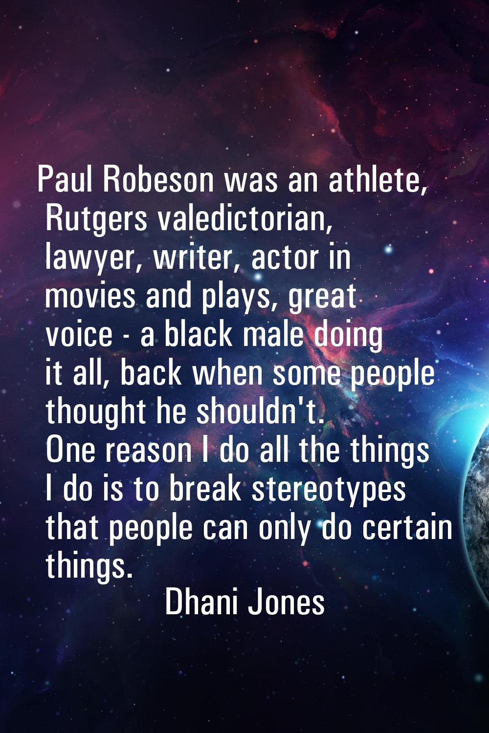 Paul Robeson was an athlete, Rutgers valedictorian, lawyer, writer, actor in movies and plays, grea