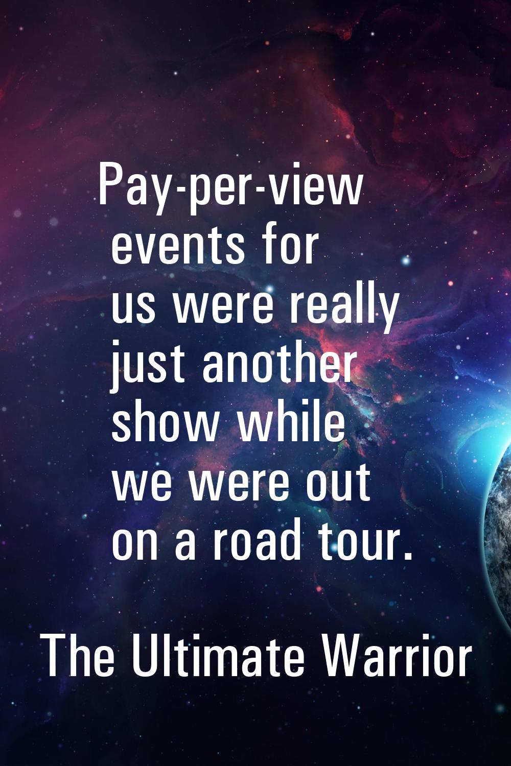Pay-per-view events for us were really just another show while we were out on a road tour.