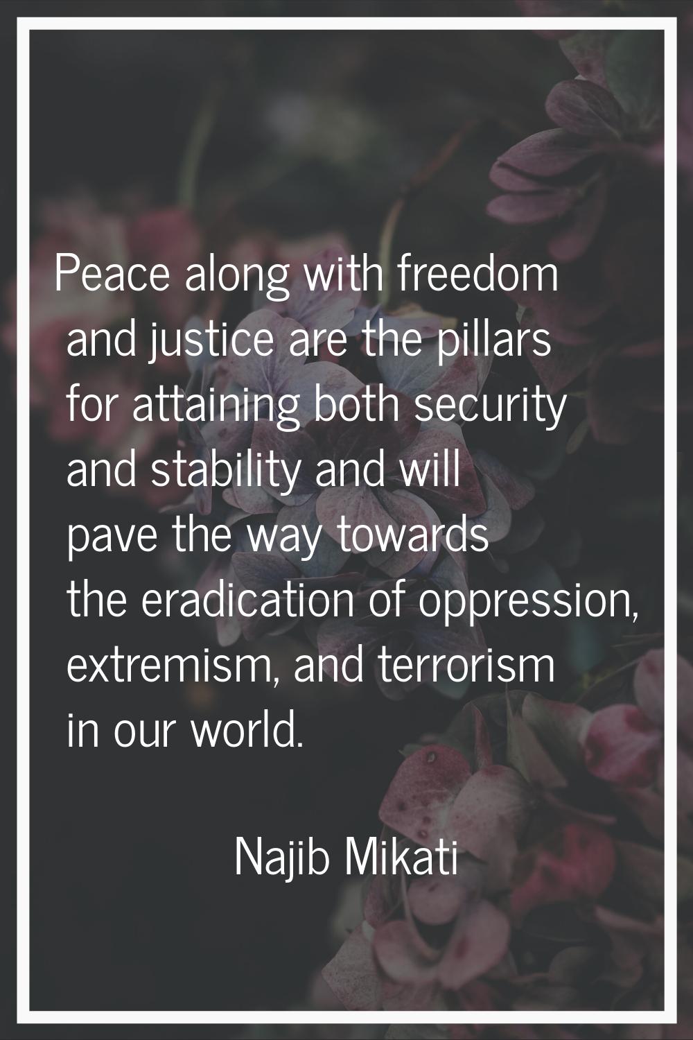 Peace along with freedom and justice are the pillars for attaining both security and stability and 