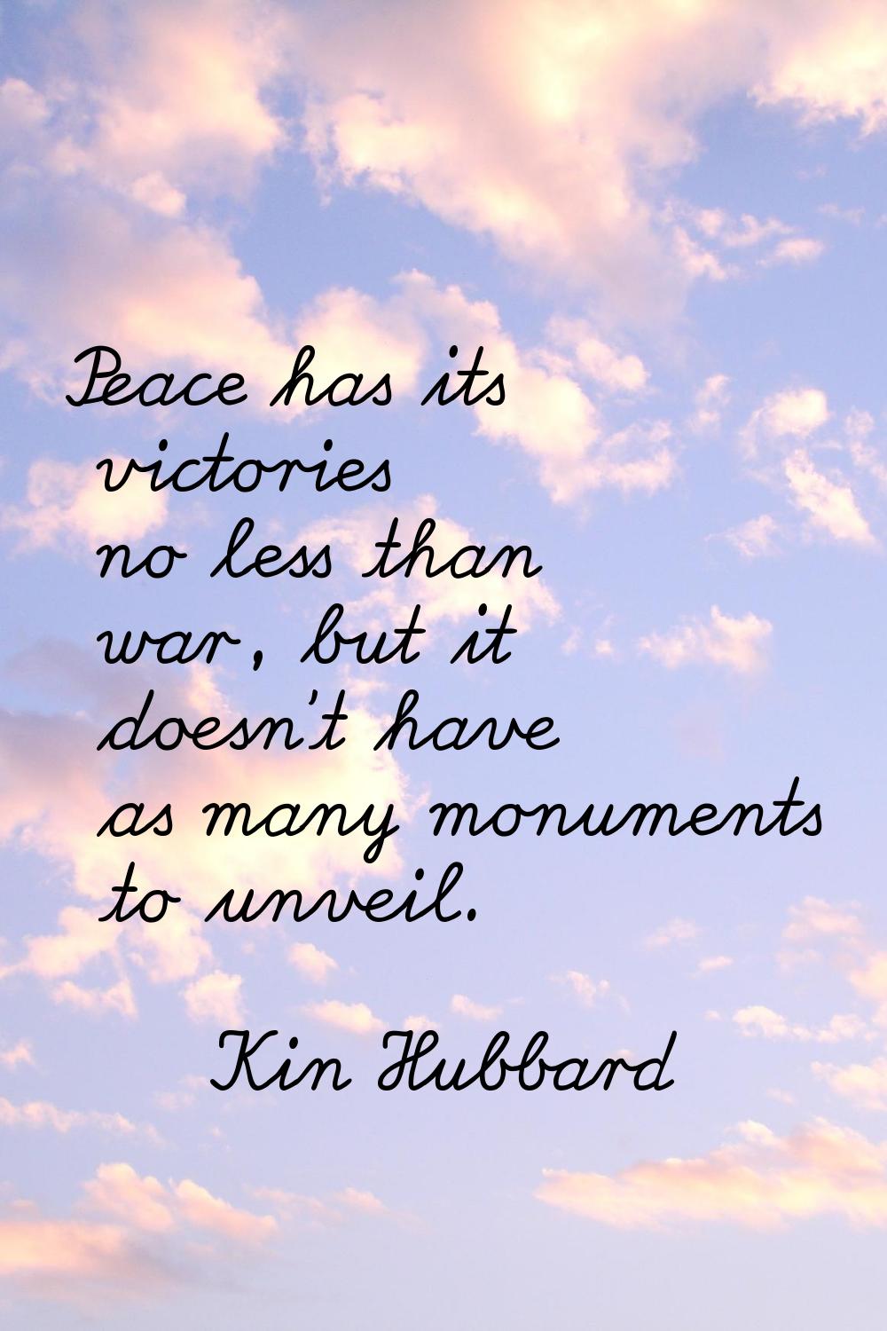 Peace has its victories no less than war, but it doesn't have as many monuments to unveil.