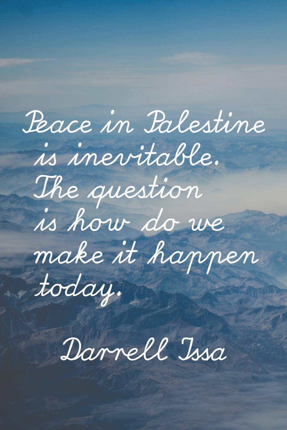 Peace in Palestine is inevitable. The question is how do we make it happen today.