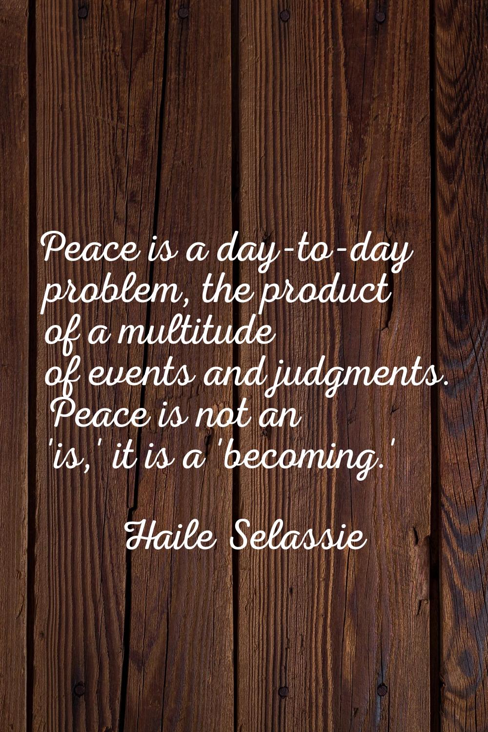 Peace is a day-to-day problem, the product of a multitude of events and judgments. Peace is not an 