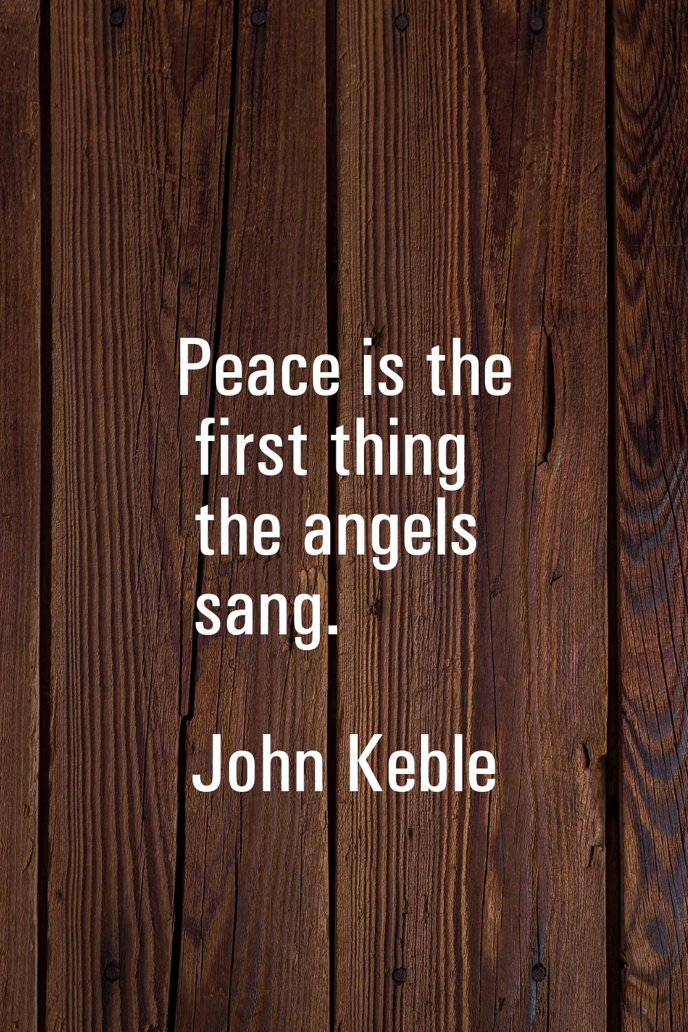 Peace is the first thing the angels sang.