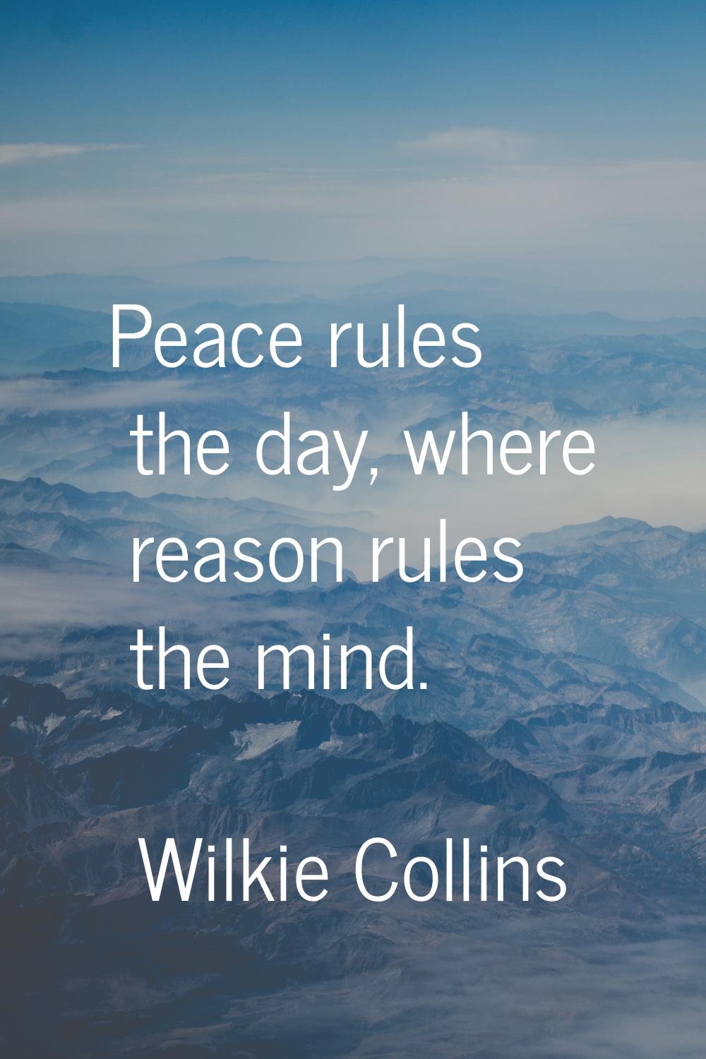 Peace rules the day, where reason rules the mind.