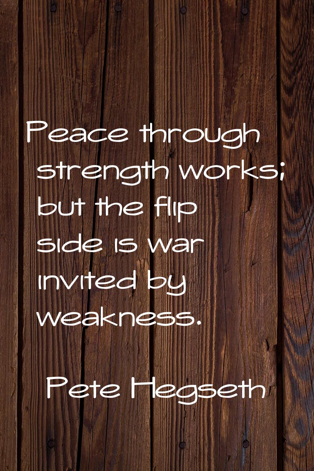Peace through strength works; but the flip side is war invited by weakness.