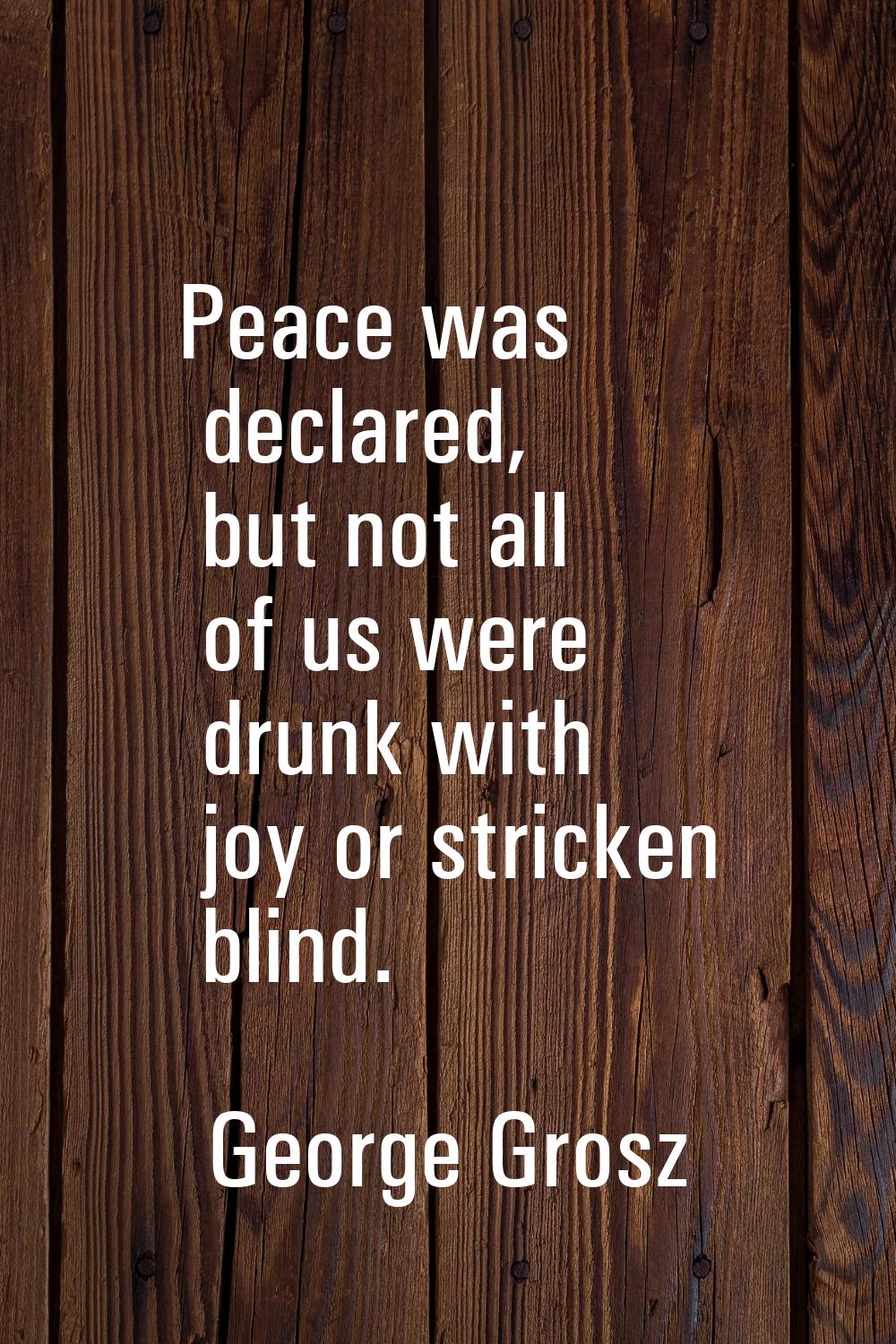 Peace was declared, but not all of us were drunk with joy or stricken blind.