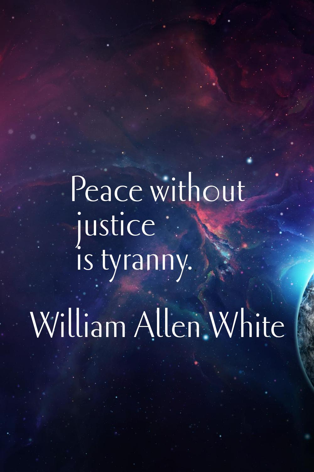 Peace without justice is tyranny.