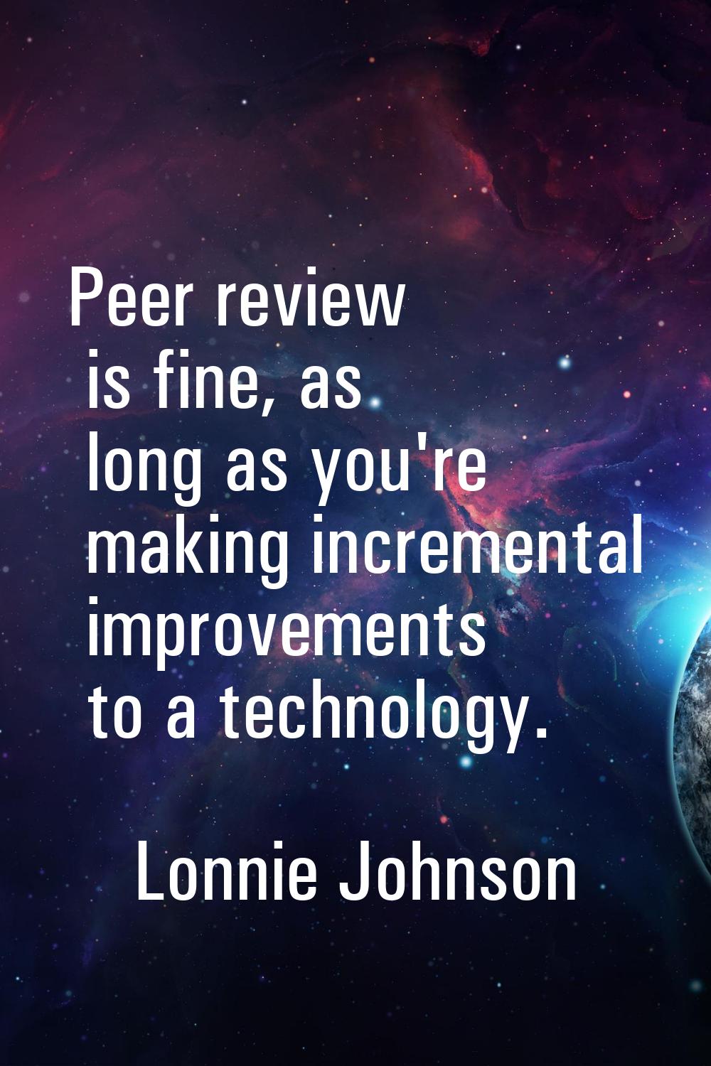 Peer review is fine, as long as you're making incremental improvements to a technology.