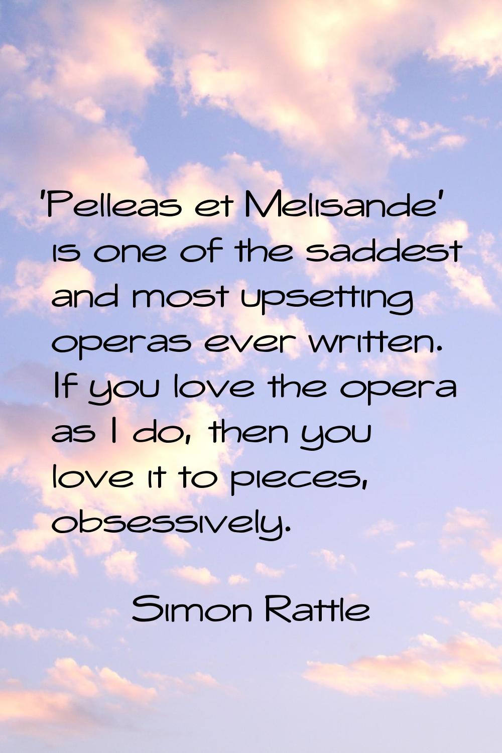 'Pelleas et Melisande' is one of the saddest and most upsetting operas ever written. If you love th