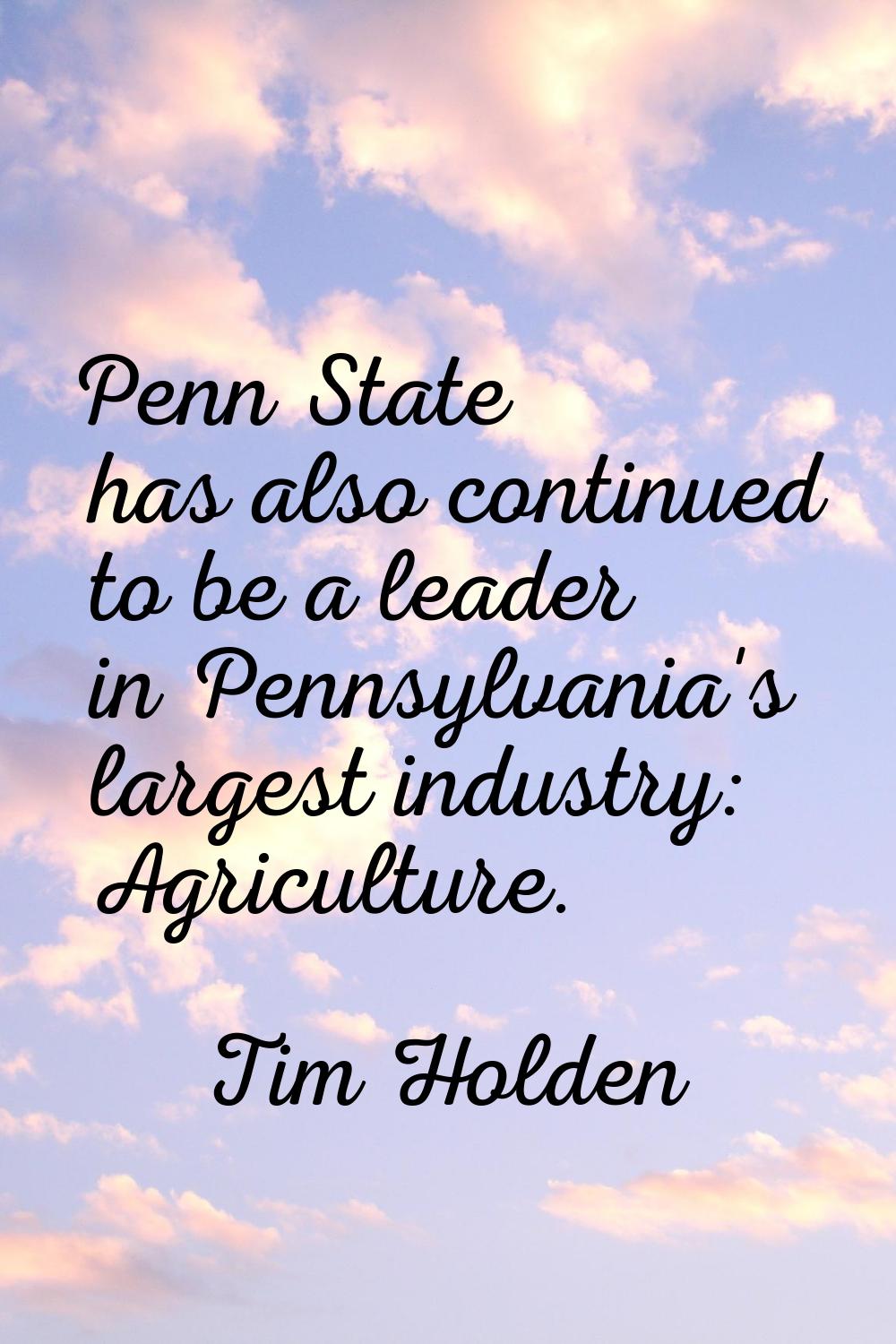 Penn State has also continued to be a leader in Pennsylvania's largest industry: Agriculture.
