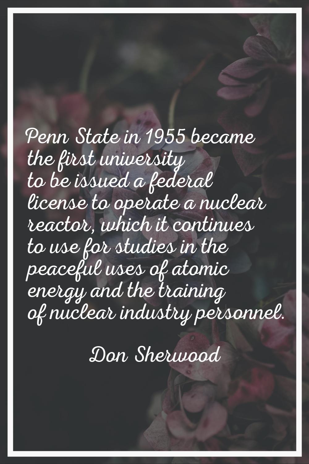 Penn State in 1955 became the first university to be issued a federal license to operate a nuclear 
