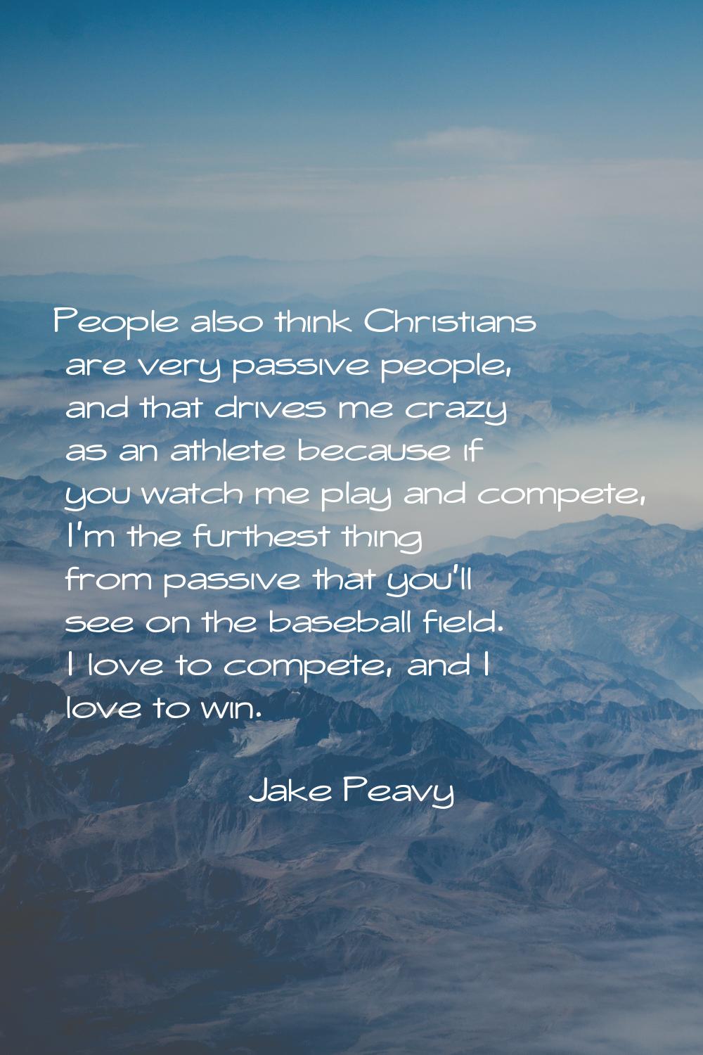 People also think Christians are very passive people, and that drives me crazy as an athlete becaus