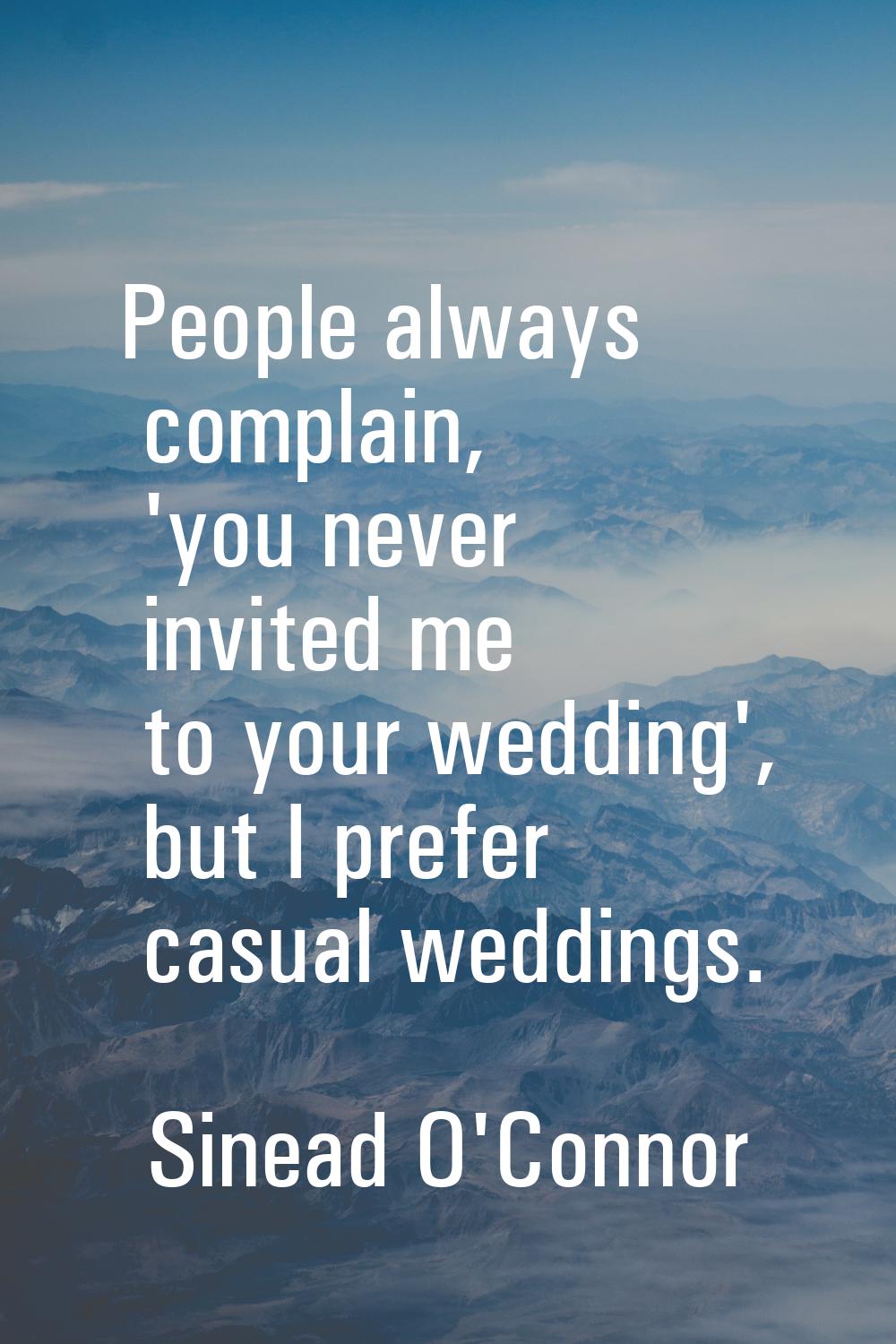 People always complain, 'you never invited me to your wedding', but I prefer casual weddings.