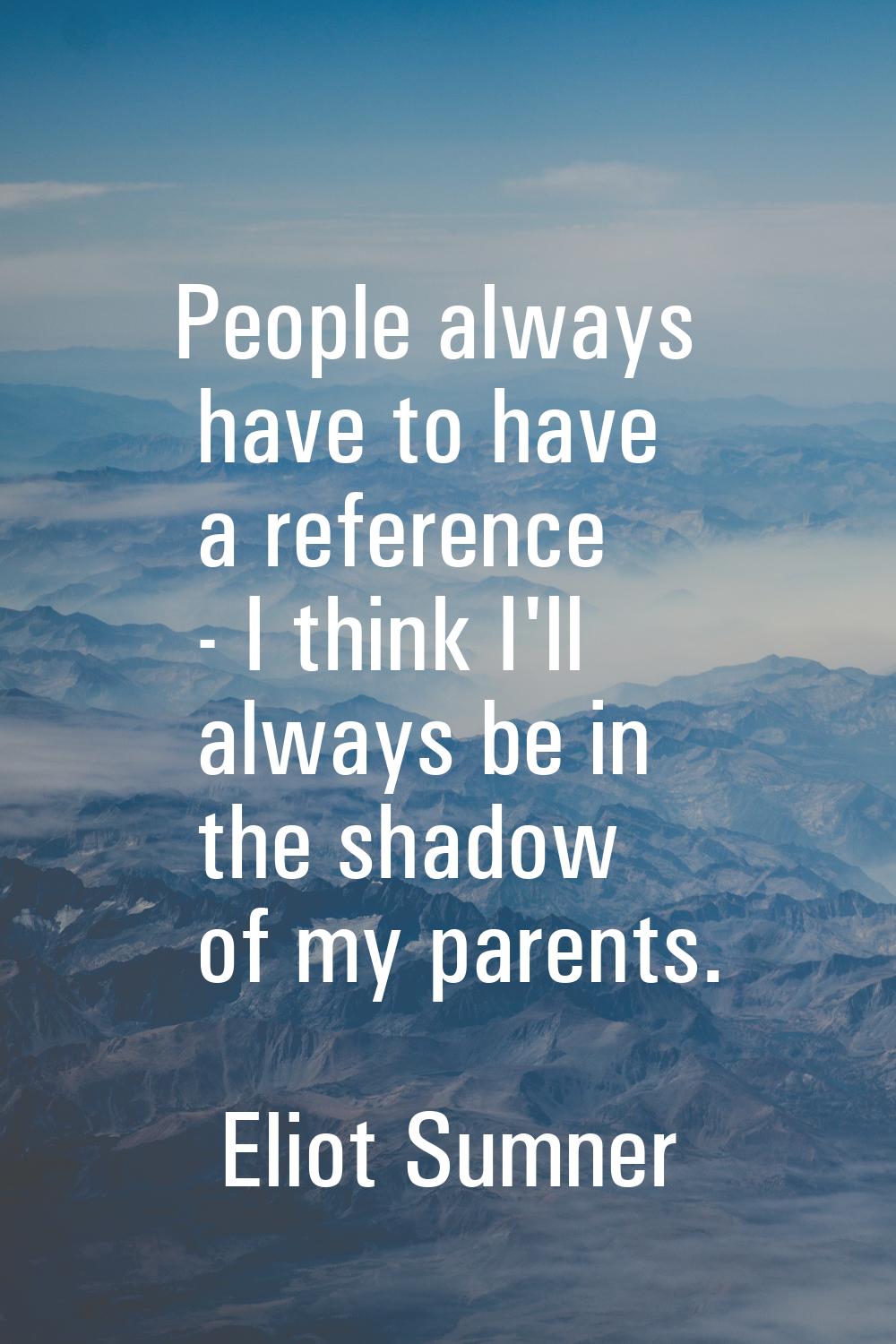People always have to have a reference - I think I'll always be in the shadow of my parents.