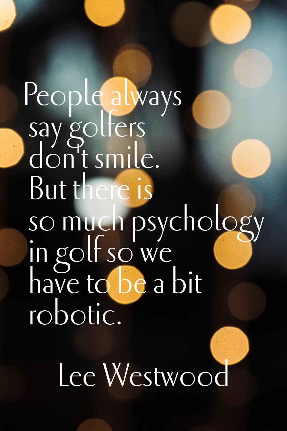 People always say golfers don't smile. But there is so much psychology in golf so we have to be a b