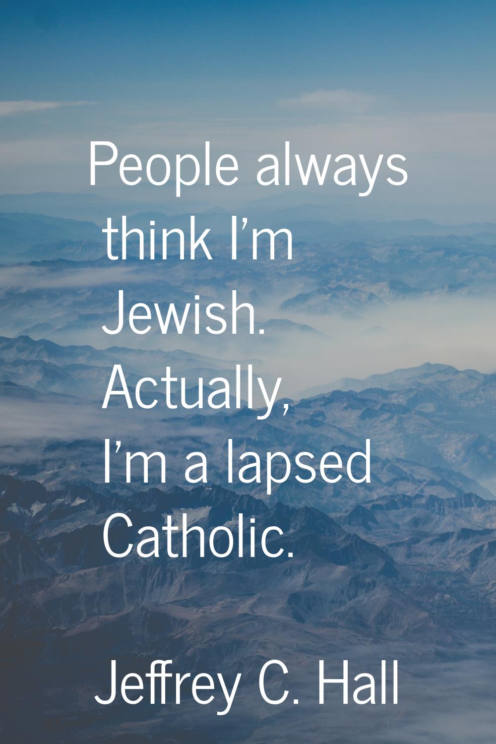 People always think I'm Jewish. Actually, I'm a lapsed Catholic.