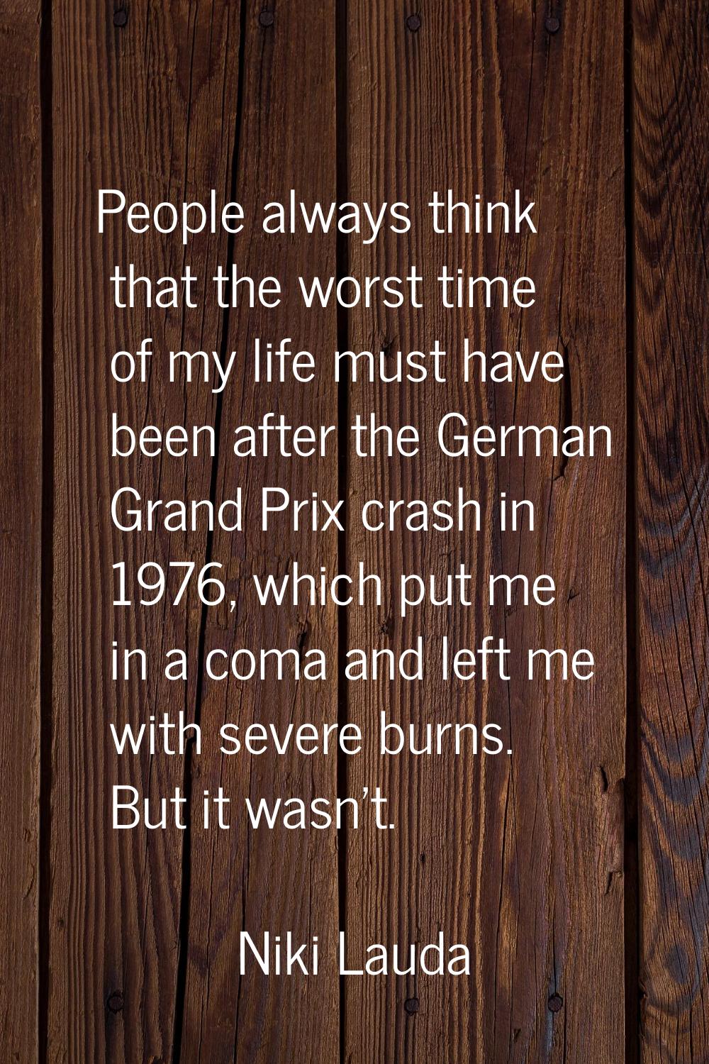 People always think that the worst time of my life must have been after the German Grand Prix crash