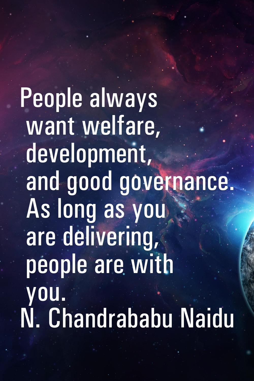 People always want welfare, development, and good governance. As long as you are delivering, people