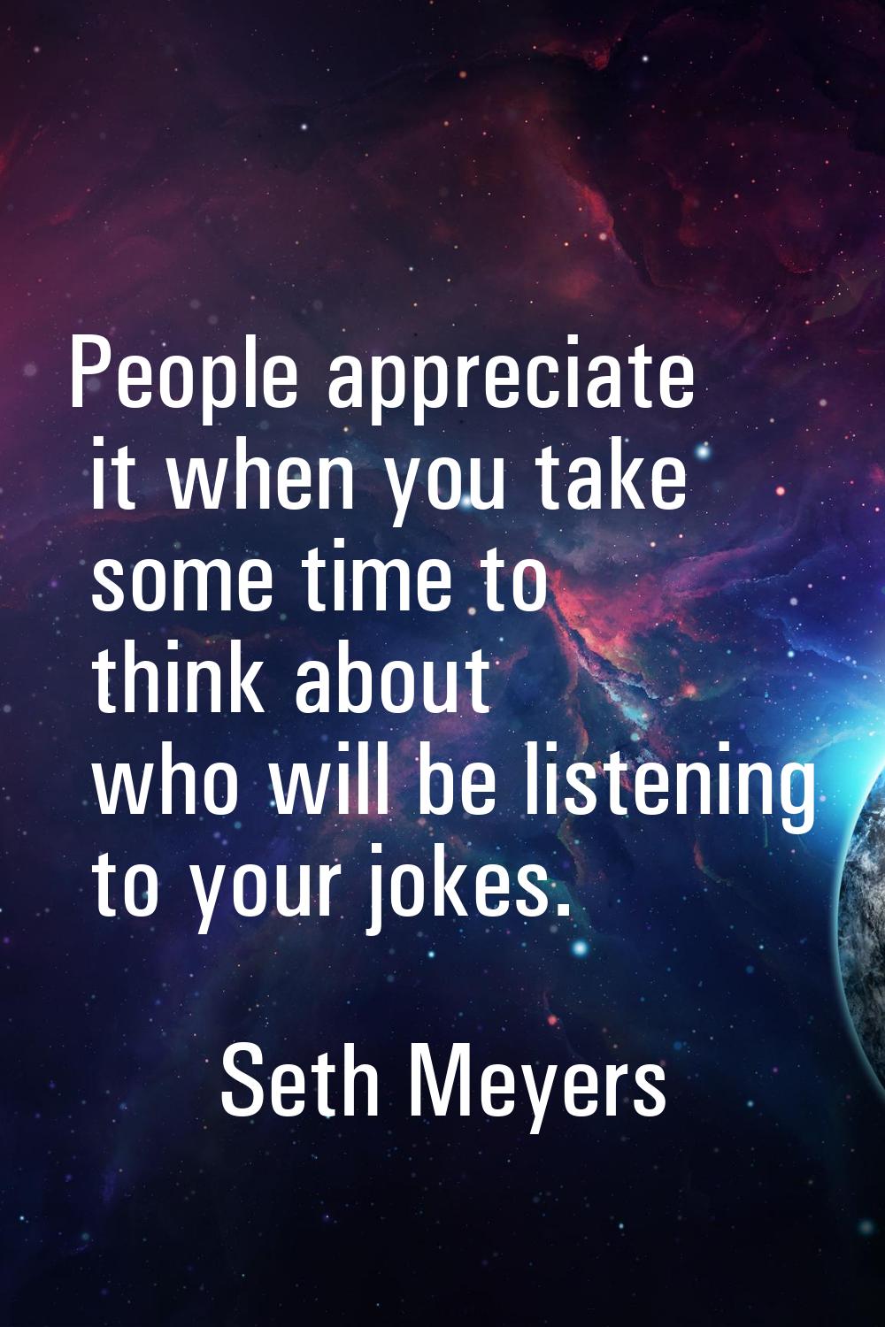 People appreciate it when you take some time to think about who will be listening to your jokes.