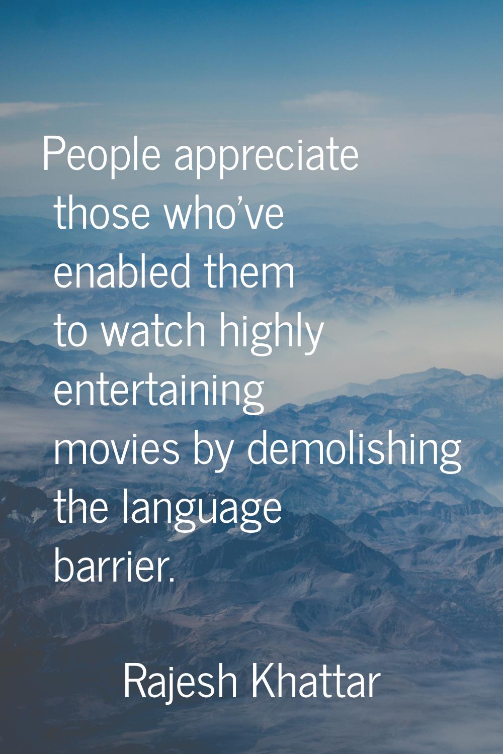 People appreciate those who've enabled them to watch highly entertaining movies by demolishing the 